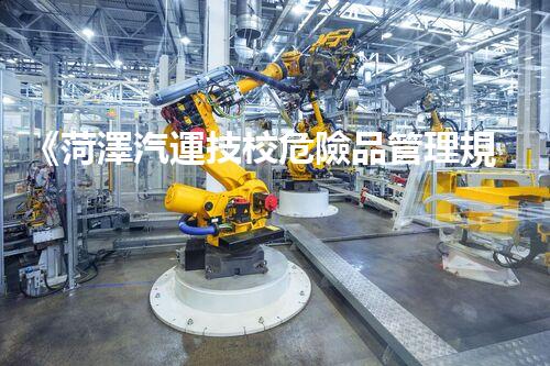 《菏澤汽運技校危險品管理規(guī)程》：安全行車，從管理開始！